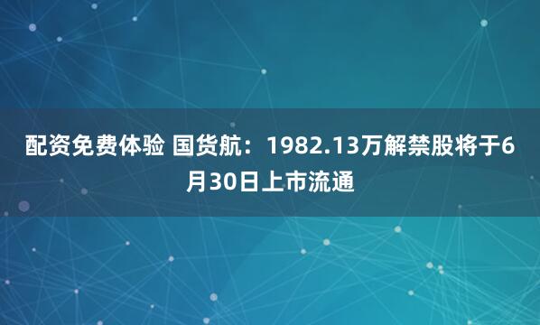 配资免费体验 国货航：1982.13万解禁股将于6月30日上市流通
