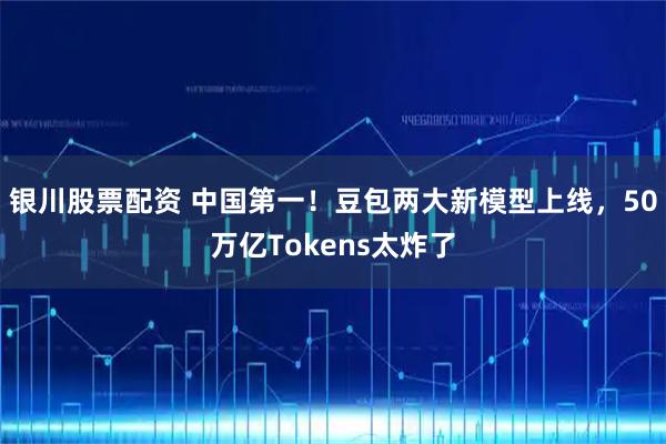 银川股票配资 中国第一！豆包两大新模型上线，50万亿Tokens太炸了