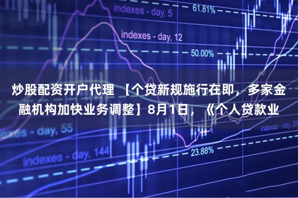 炒股配资开户代理 【个贷新规施行在即，多家金融机构加快业务调整】8月1日，《个人贷款业